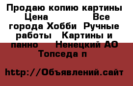 Продаю копию картины › Цена ­ 201 000 - Все города Хобби. Ручные работы » Картины и панно   . Ненецкий АО,Топседа п.